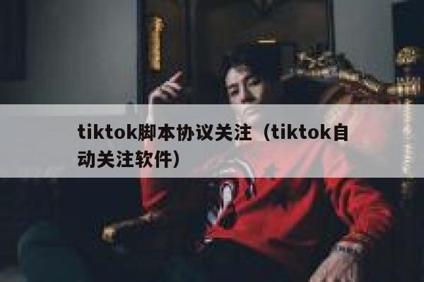 tiktok脚本协议关注（tiktok自动关注软件） 第1张