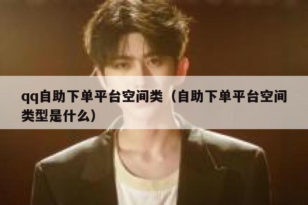 qq自助下单平台空间类（自助下单平台空间类型是什么） 第1张