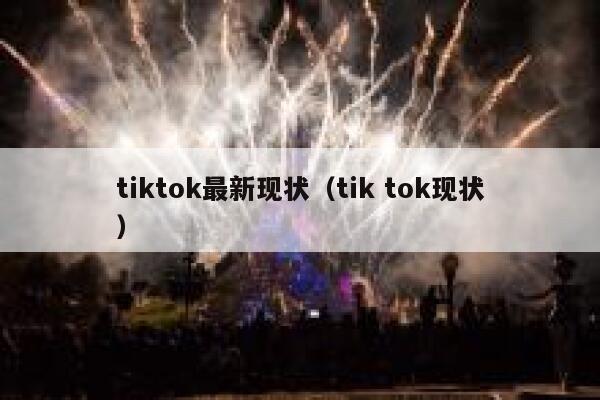 tiktok最新现状（tik tok现状） 第1张