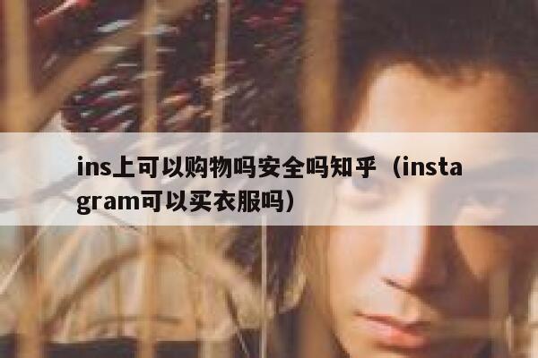 ins上可以购物吗安全吗知乎（instagram可以买衣服吗） 第1张