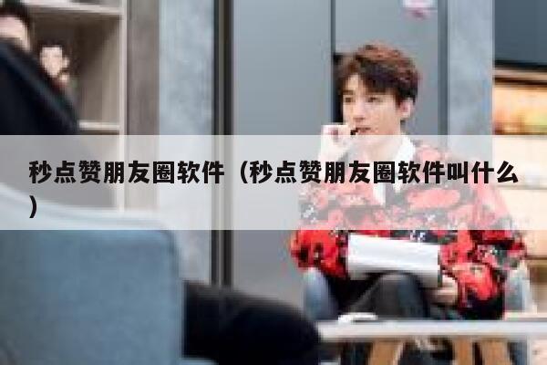 秒点赞朋友圈软件（秒点赞朋友圈软件叫什么） 第1张