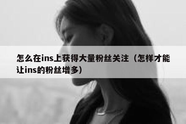 怎么在ins上获得大量粉丝关注（怎样才能让ins的粉丝增多） 第1张