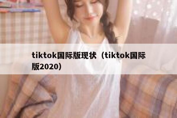 tiktok国际版现状（tiktok国际版2020） 第1张