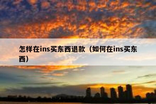 怎样在ins买东西退款(如何在ins买东西) 第1张 怎样在ins买东西退款(如何在ins买东西) 第1张