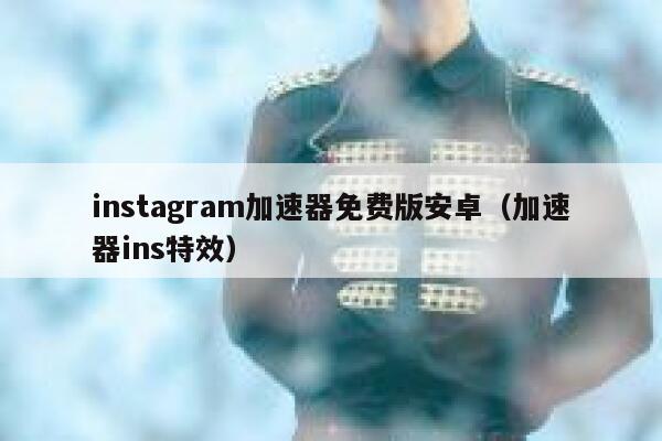 instagram加速器免费版安卓(加速器ins特效) 第1张 instagram加速器免费版安卓(加速器ins特效) 第1张
