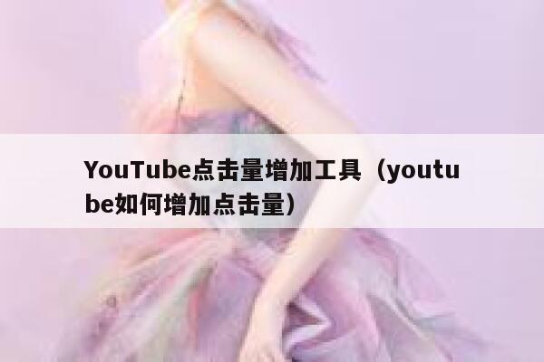 YouTube点击量增加工具（youtube如何增加点击量） 第1张