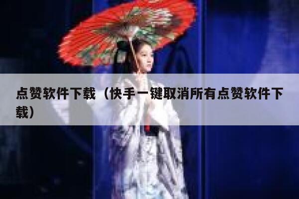 点赞软件下载（快手一键取消所有点赞软件下载） 第1张