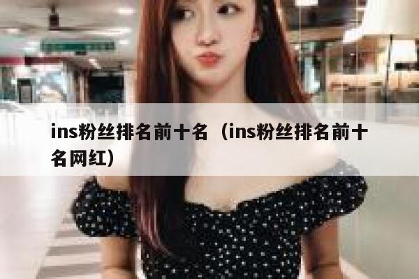 ins粉丝排名前十名（ins粉丝排名前十名网红） 第1张