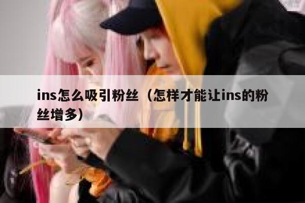 ins怎么吸引粉丝（怎样才能让ins的粉丝增多） 第1张