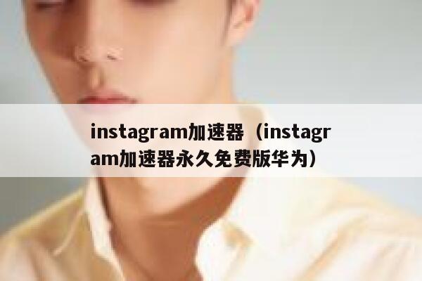 instagram加速器(instagram加速器永久免费版华为) 第1张 instagram加速器(instagram加速器永久免费版华为) 第1张