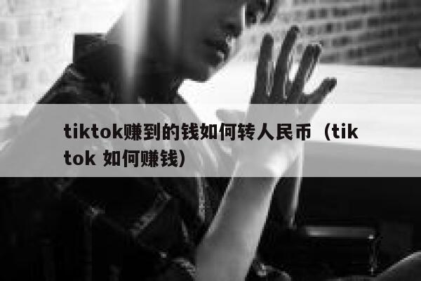 tiktok赚到的钱如何转人民币（tiktok 如何赚钱） 第1张