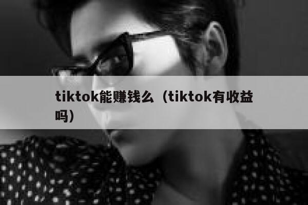 tiktok能赚钱么（tiktok有收益吗） 第1张