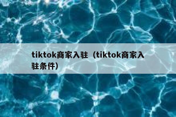 tiktok商家入驻（tiktok商家入驻条件） 第1张