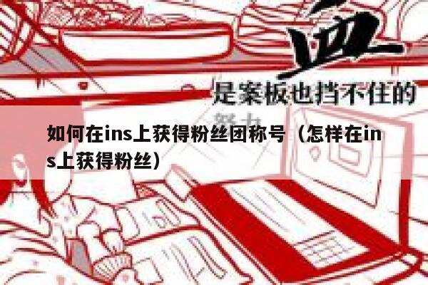 如何在ins上获得粉丝团称号（怎样在ins上获得粉丝） 第1张