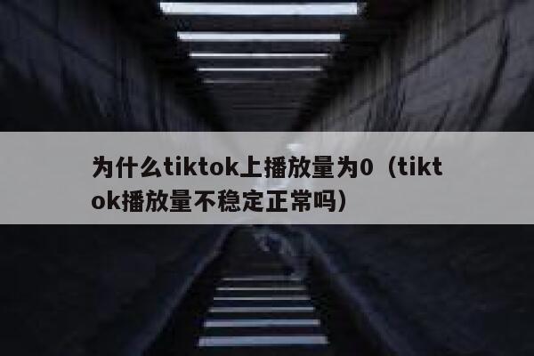 为什么tiktok上播放量为0（tiktok播放量不稳定正常吗） 第1张