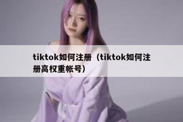 tiktok如何注册（tiktok如何注册高权重帐号） 第1张