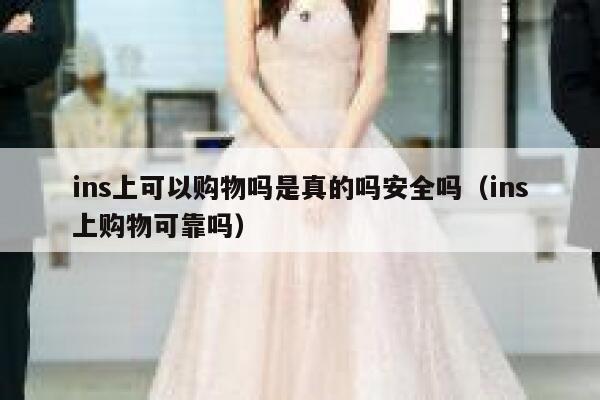ins上可以购物吗是真的吗安全吗（ins上购物可靠吗） 第1张