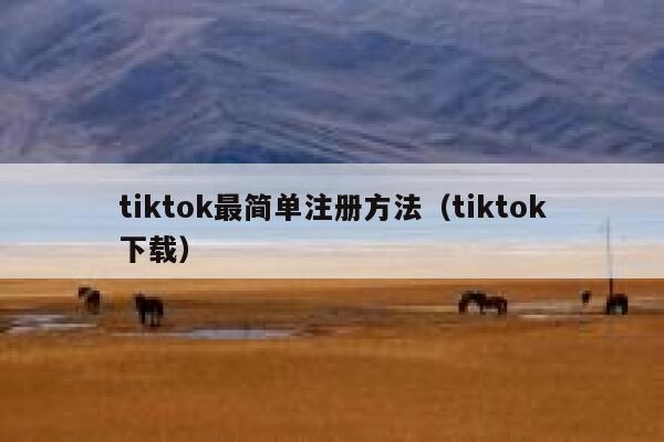 tiktok最简单注册方法（tiktok下载） 第1张