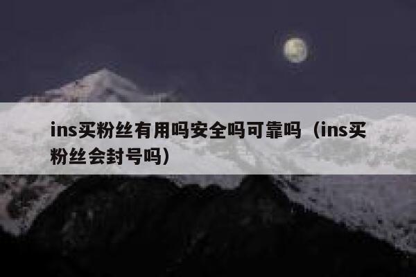 ins买粉丝有用吗安全吗可靠吗(ins买粉丝会封号吗) 第1张 ins买粉丝有用吗安全吗可靠吗(ins买粉丝会封号吗) 第1张