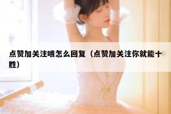 点赞加关注哦怎么回复（点赞加关注你就能十胜） 第1张