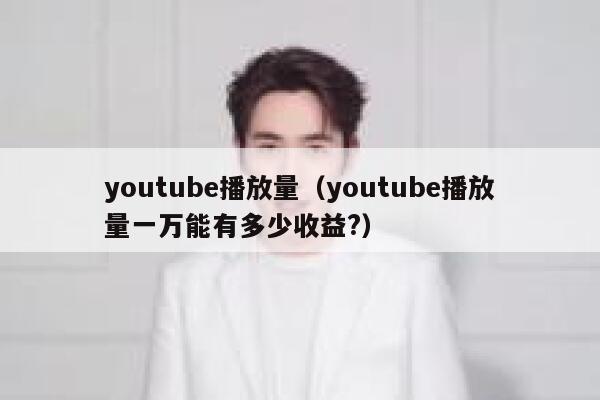youtube播放量（youtube播放量一万能有多少收益?） 第1张