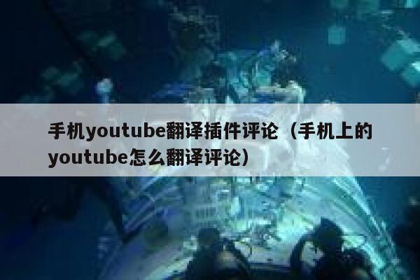 手机youtube翻译插件评论（手机上的youtube怎么翻译评论） 第1张
