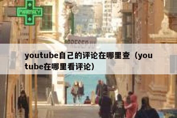 youtube自己的评论在哪里查（youtube在哪里看评论） 第1张