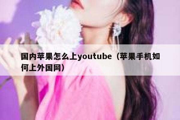 国内苹果怎么上youtube（苹果手机如何上外国网） 第1张