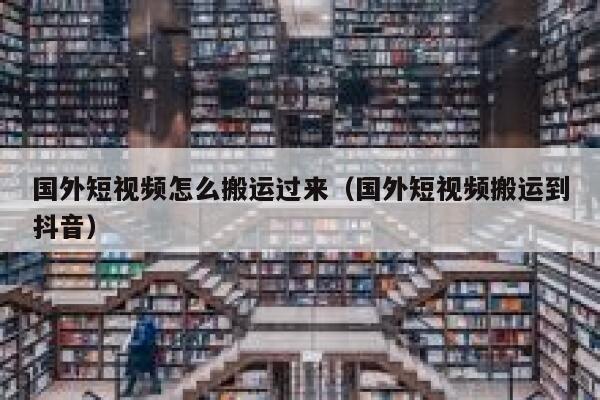 国外短视频怎么搬运过来（国外短视频搬运到抖音） 第1张