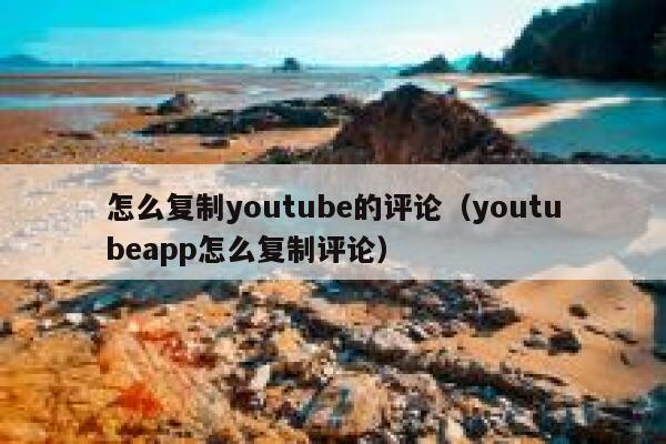 怎么复制youtube的评论（youtubeapp怎么复制评论） 第1张