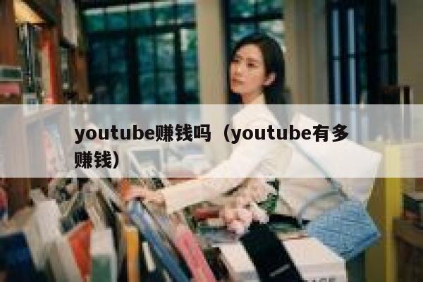 youtube赚钱吗（youtube有多赚钱） 第1张