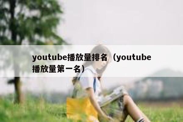 youtube播放量排名（youtube播放量第一名） 第1张