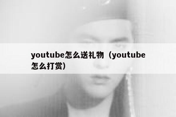 youtube怎么送礼物（youtube怎么打赏） 第1张