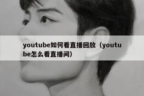 youtube如何看直播回放（youtube怎么看直播间） 第1张