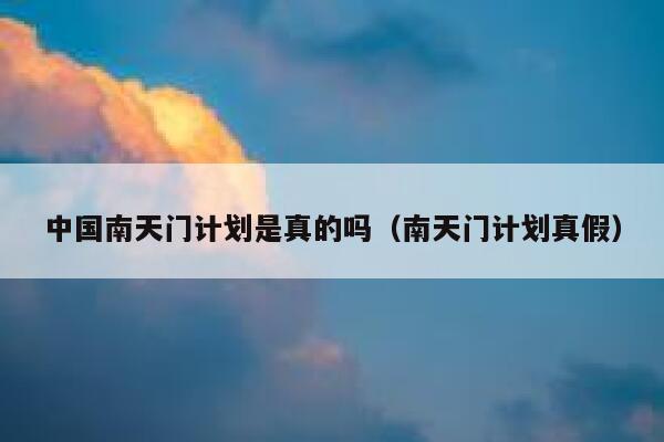 中国南天门计划是真的吗（南天门计划真假） 第1张