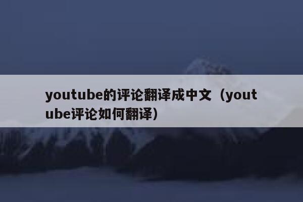 youtube的评论翻译成中文（youtube评论如何翻译） 第1张