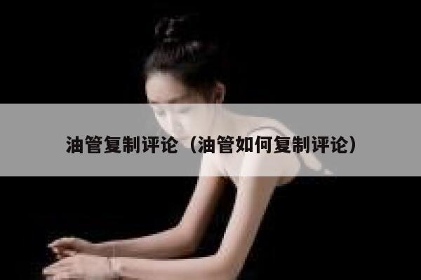 油管复制评论（油管如何复制评论） 第1张