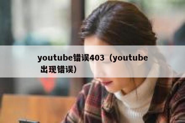 youtube错误403（youtube 出现错误） 第1张