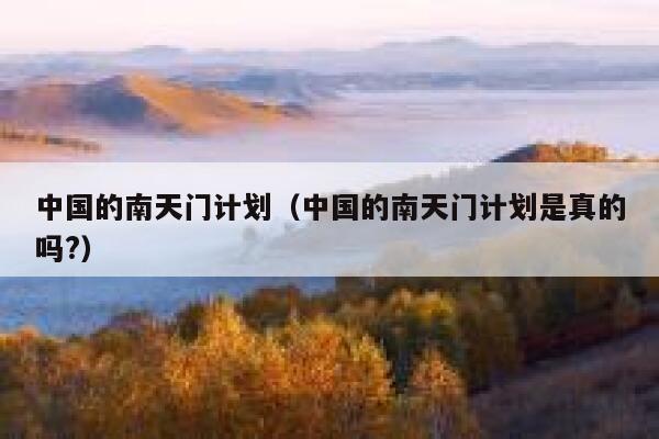 中国的南天门计划（中国的南天门计划是真的吗?） 第1张