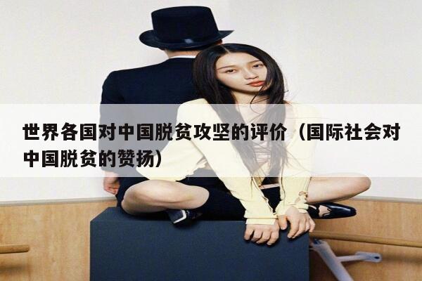 世界各国对中国脱贫攻坚的评价（国际社会对中国脱贫的赞扬） 第1张