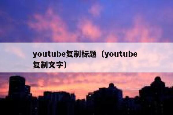 youtube复制标题（youtube 复制文字） 第1张