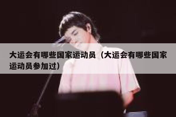 大运会有哪些国家运动员（大运会有哪些国家运动员参加过） 第1张
