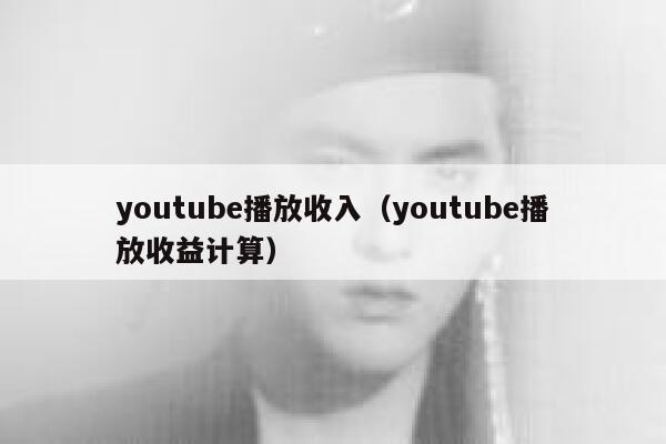 youtube播放收入（youtube播放收益计算） 第1张