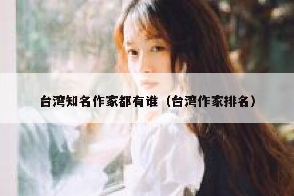 台湾知名作家都有谁（台湾作家排名） 第1张