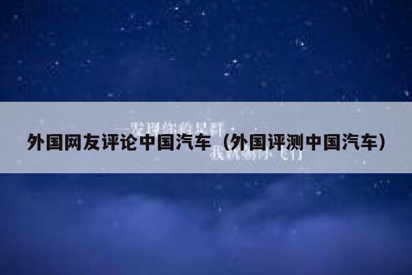 外国网友评论中国汽车（外国评测中国汽车） 第1张
