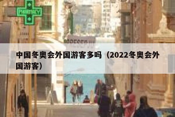 中国冬奥会外国游客多吗(2022冬奥会外国游客) 第1张 中国冬奥会外国游客多吗(2022冬奥会外国游客) 第1张