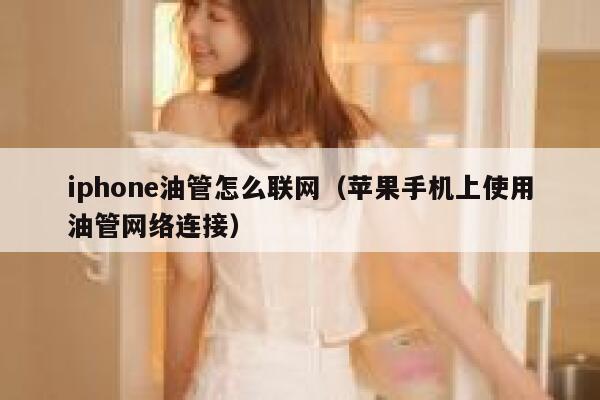 iphone油管怎么联网（苹果手机上使用油管网络连接） 第1张