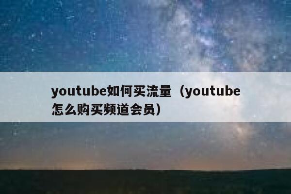 youtube如何买流量(youtube怎么购买频道会员) 第1张 youtube如何买流量(youtube怎么购买频道会员) 第1张