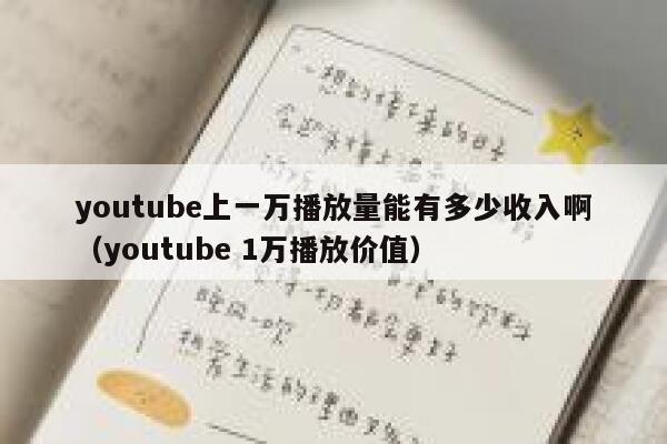 youtube上一万播放量能有多少收入啊(youtube 1万播放价值) 第1张 youtube上一万播放量能有多少收入啊(youtube 1万播放价值) 第1张