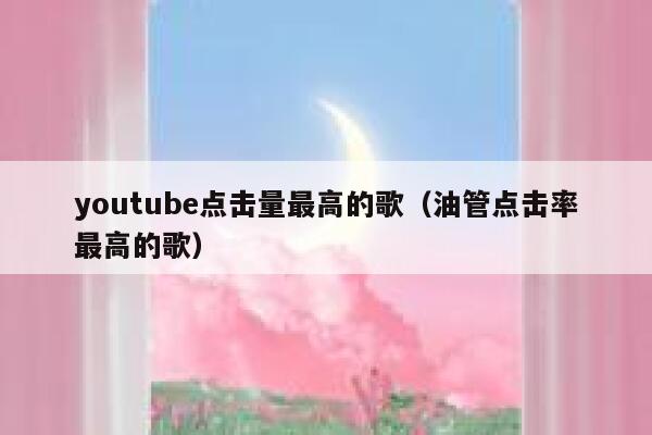 youtube点击量最高的歌(油管点击率最高的歌) 第1张 youtube点击量最高的歌(油管点击率最高的歌) 第1张